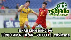 Nhận định Sông Lam Nghệ An vs Viettel 19h15 25/4/2025